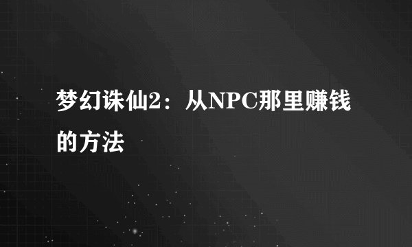 梦幻诛仙2：从NPC那里赚钱的方法
