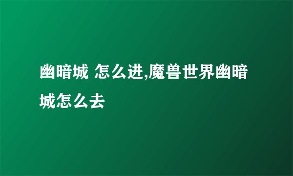 幽暗城 怎么进,魔兽世界幽暗城怎么去