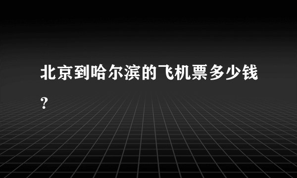 北京到哈尔滨的飞机票多少钱？