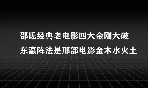 邵氐经典老电影四大金刚大破东瀛阵法是那部电影金木水火土