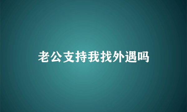 老公支持我找外遇吗