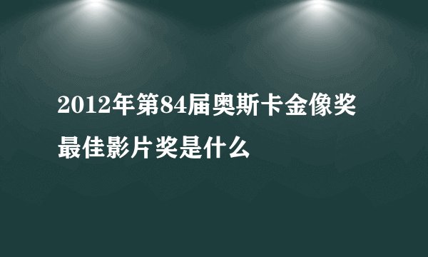 2012年第84届奥斯卡金像奖最佳影片奖是什么