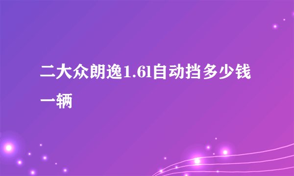 二大众朗逸1.6l自动挡多少钱一辆