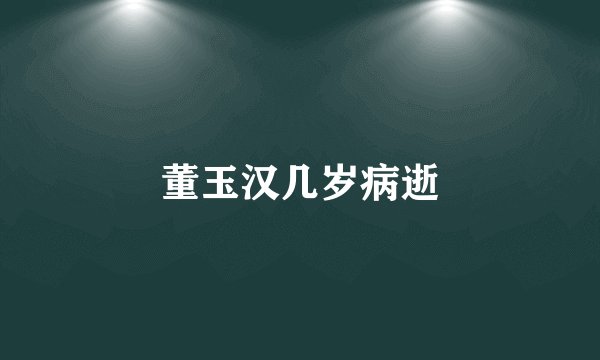 董玉汉几岁病逝