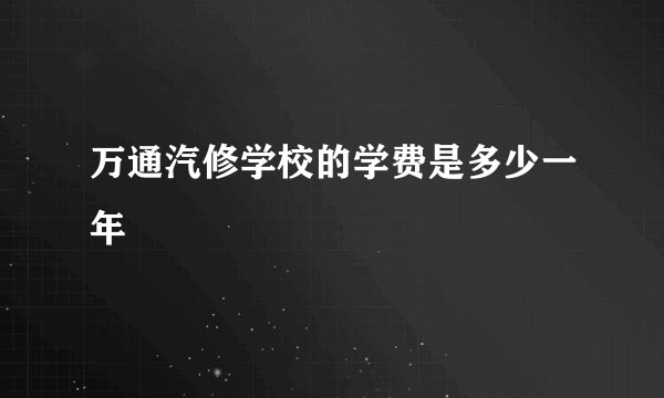 万通汽修学校的学费是多少一年