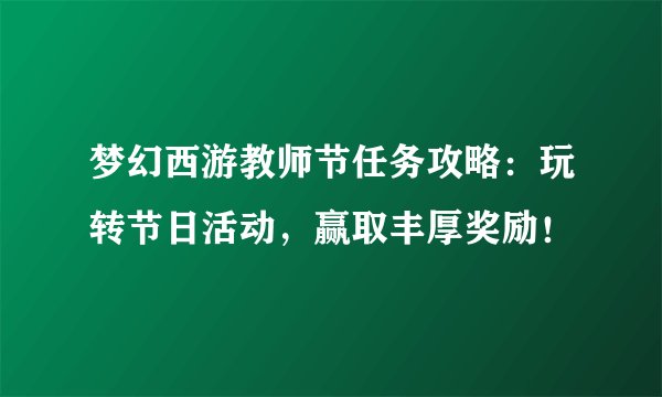 梦幻西游教师节任务攻略：玩转节日活动，赢取丰厚奖励！
