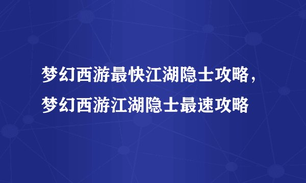 梦幻西游最快江湖隐士攻略，梦幻西游江湖隐士最速攻略
