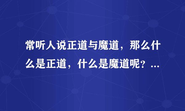 常听人说正道与魔道，那么什么是正道，什么是魔道呢？入魔容易还是走正道容易
