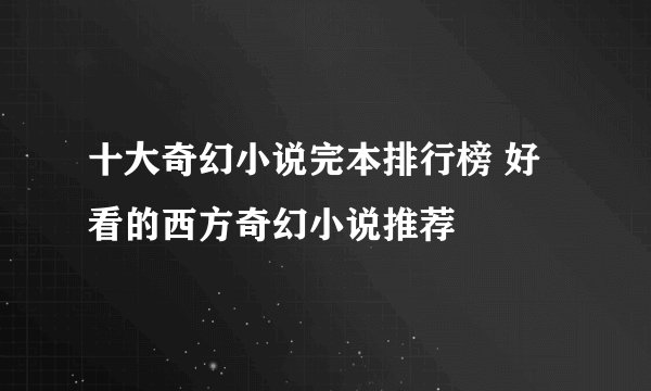 十大奇幻小说完本排行榜 好看的西方奇幻小说推荐