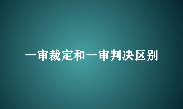一审裁定和一审判决区别