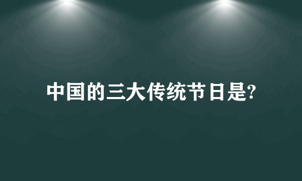中国的三大传统节日是?