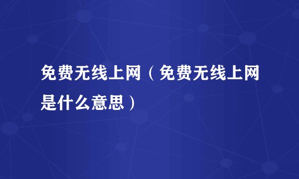 免费无线上网（免费无线上网是什么意思）