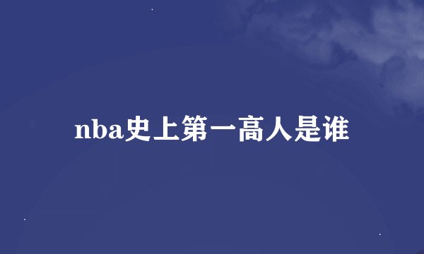 nba史上第一高人是谁