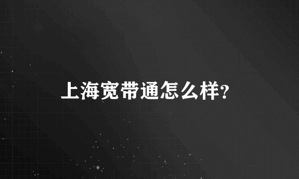 上海宽带通怎么样?