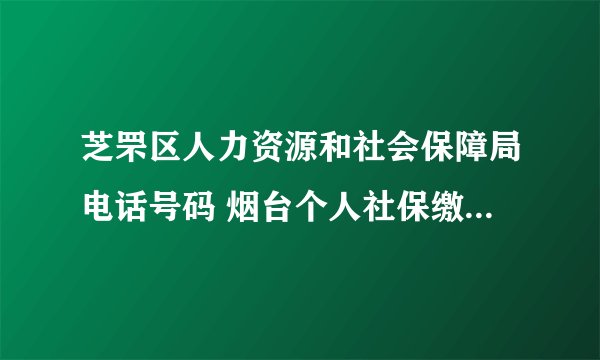 芝罘区人力资源和社会保障局电话号码 烟台个人社保缴费信息查询