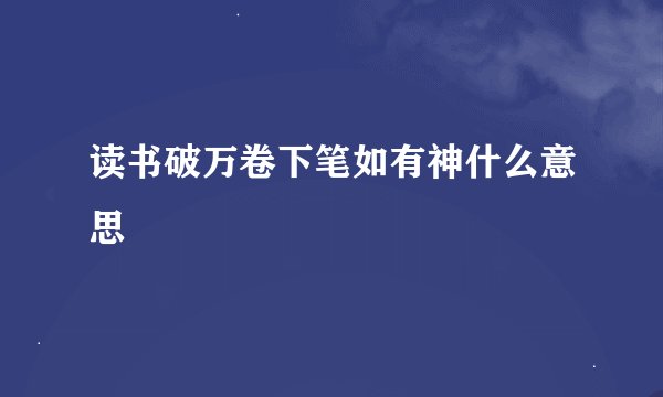 读书破万卷下笔如有神什么意思