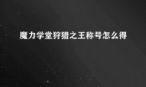 魔力学堂狩猎之王称号怎么得