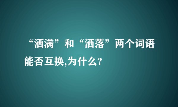 “洒满”和“洒落”两个词语能否互换,为什么?