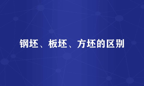钢坯、板坯、方坯的区别