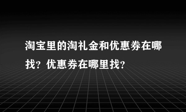淘宝里的淘礼金和优惠券在哪找?优惠券在哪里找?