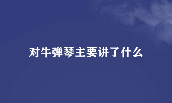 对牛弹琴主要讲了什么