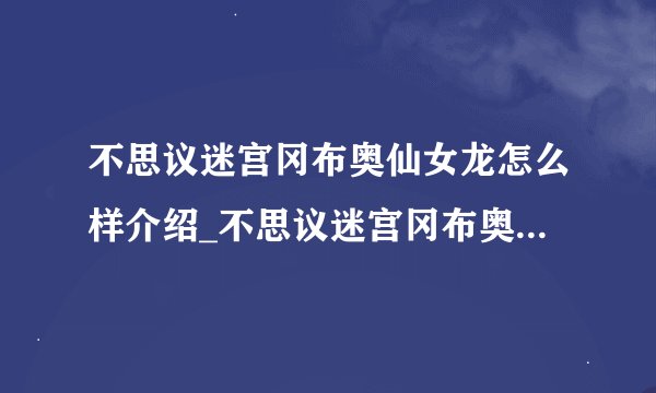 不思议迷宫冈布奥仙女龙怎么样介绍_不思议迷宫冈布奥仙女龙怎么样是什么