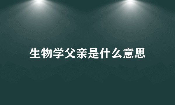 生物学父亲是什么意思