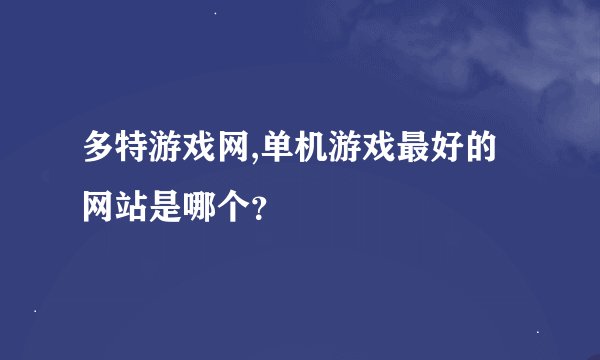 多特游戏网,单机游戏最好的网站是哪个？