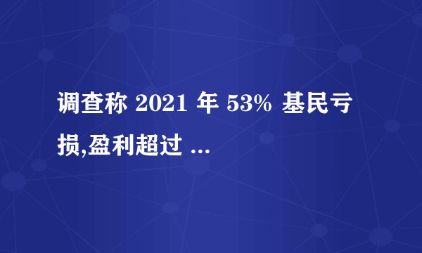 调查称 2021 年 53% 基民亏损,盈利超过 10% 基民占比仅 11