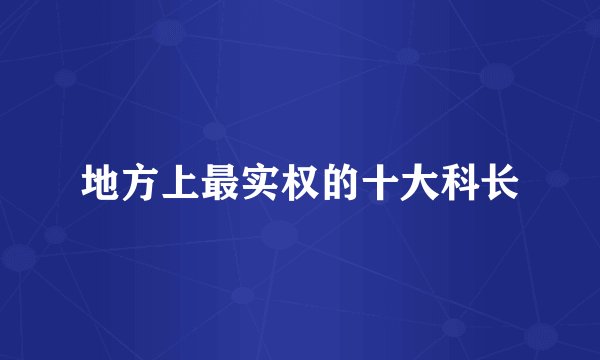 地方上最实权的十大科长