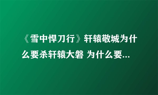 《雪中悍刀行》轩辕敬城为什么要杀轩辕大磐 为什么要请老祖宗赴死