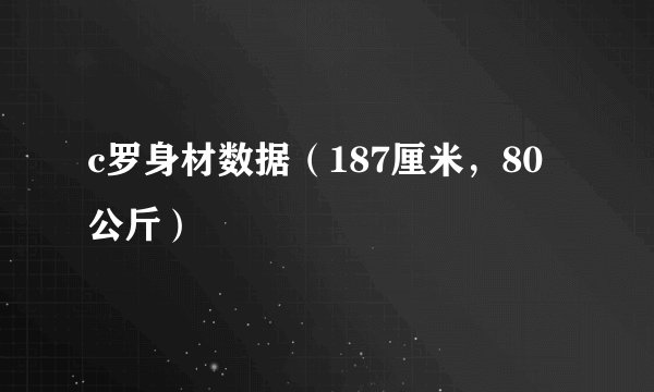 c罗身材数据（187厘米，80公斤）