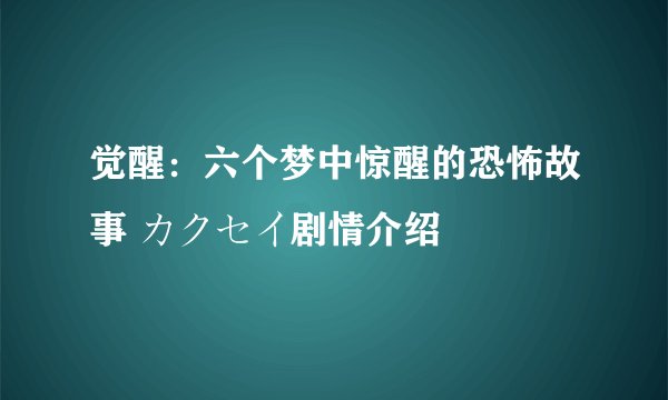 觉醒：六个梦中惊醒的恐怖故事 カクセイ剧情介绍