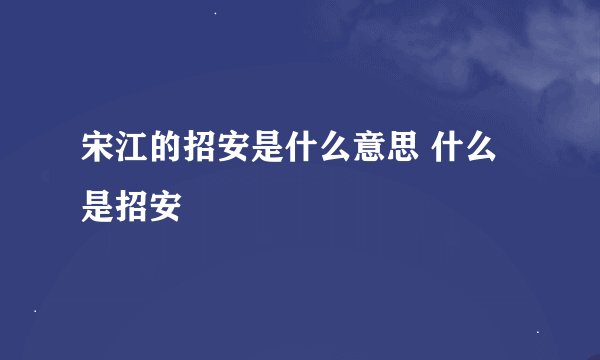 宋江的招安是什么意思 什么是招安