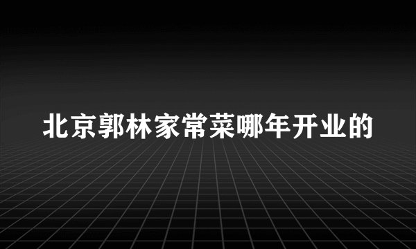 北京郭林家常菜哪年开业的
