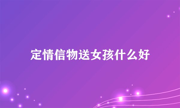 定情信物送女孩什么好