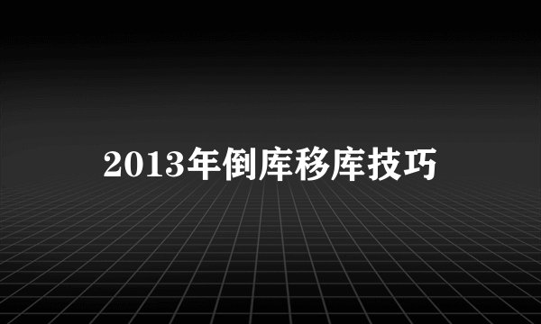 2013年倒库移库技巧