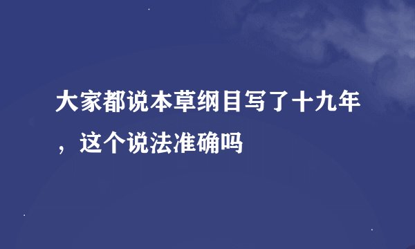 大家都说本草纲目写了十九年，这个说法准确吗