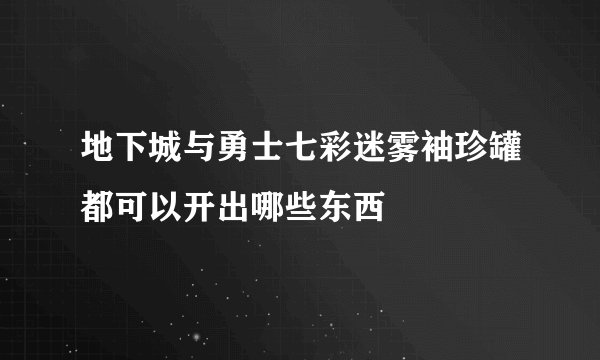 地下城与勇士七彩迷雾袖珍罐都可以开出哪些东西