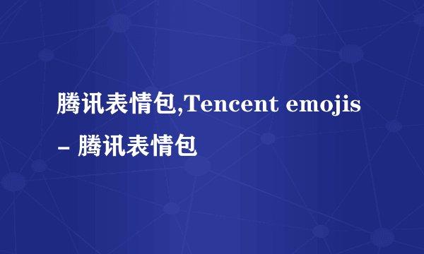 腾讯表情包,Tencent emojis - 腾讯表情包