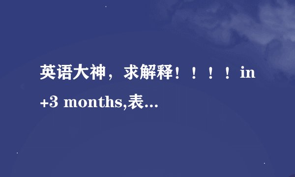 英语大神，求解释！！！！in+3 months,表示之后三个月以内的日子还是三个月后的日子？