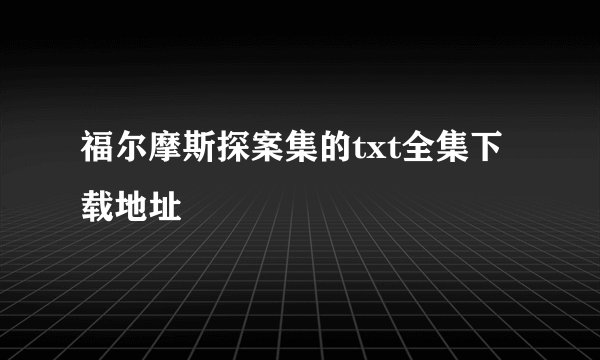 福尔摩斯探案集的txt全集下载地址