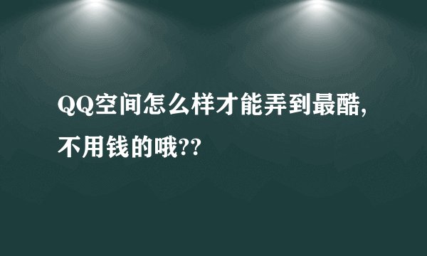 QQ空间怎么样才能弄到最酷,不用钱的哦??