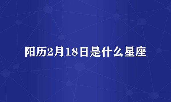 阳历2月18日是什么星座