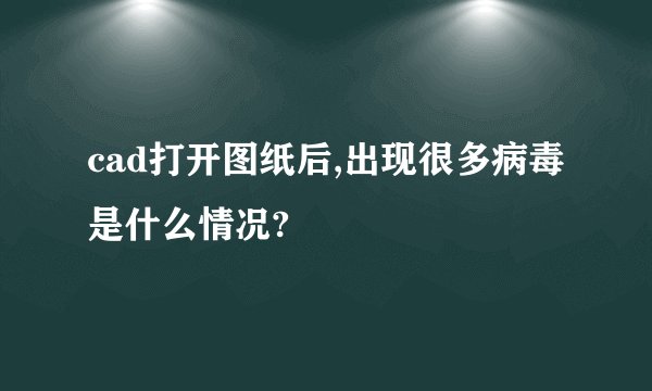 cad打开图纸后,出现很多病毒是什么情况?