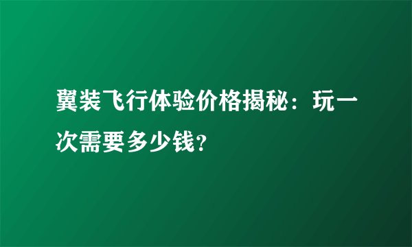 翼装飞行体验价格揭秘:玩一次需要多少钱?