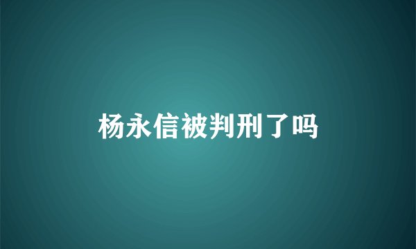杨永信被判刑了吗