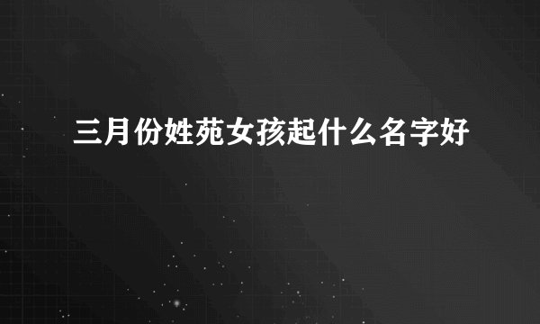 三月份姓苑女孩起什么名字好