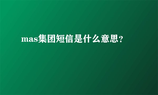 mas集团短信是什么意思？