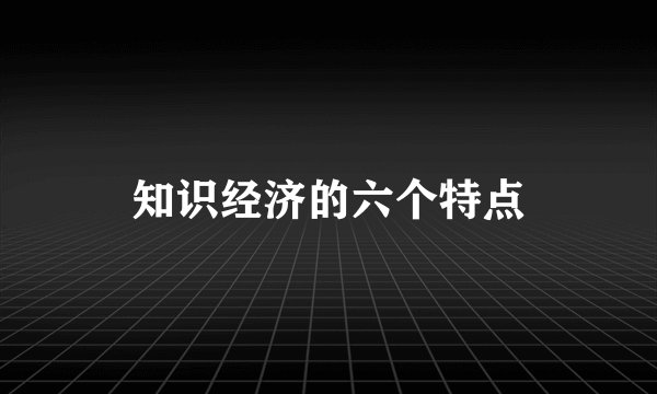 知识经济的六个特点